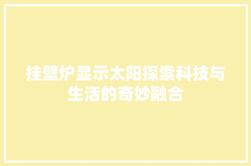挂壁炉显示太阳探索科技与生活的奇妙融合 旧房改造