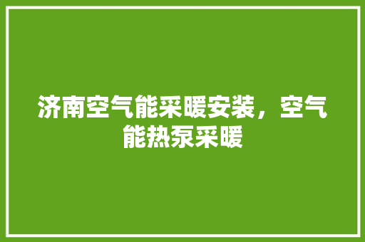 济南空气能采暖安装，空气能热泵采暖 热水器