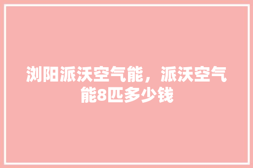 浏阳派沃空气能，派沃空气能8匹多少钱 洗衣机