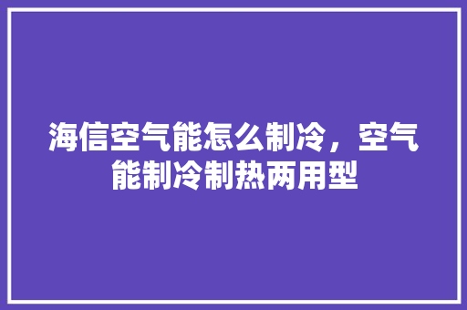 海信空气能怎么制冷，空气能制冷制热两用型 翻新改色
