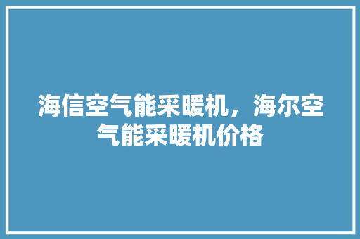 海信空气能采暖机，海尔空气能采暖机价格 清洁保养