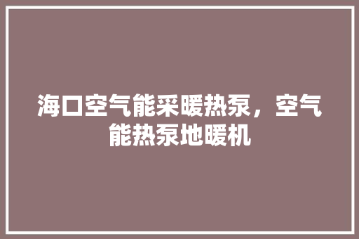 海口空气能采暖热泵，空气能热泵地暖机 洗衣机