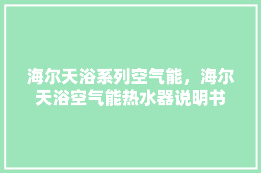 海尔天浴系列空气能，海尔天浴空气能热水器说明书 贴膜