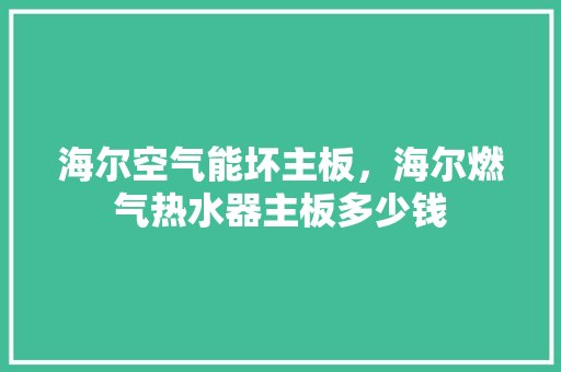 海尔空气能坏主板，海尔燃气热水器主板多少钱 家居维修