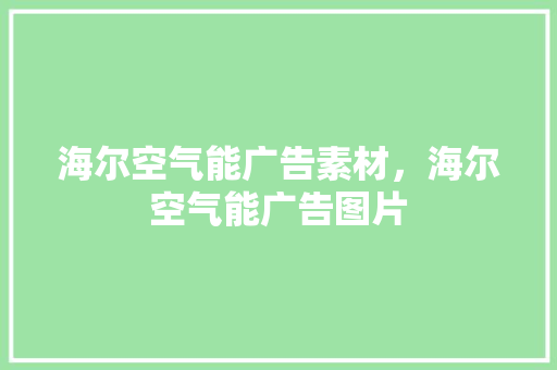 海尔空气能广告素材，海尔空气能广告图片 局部翻新