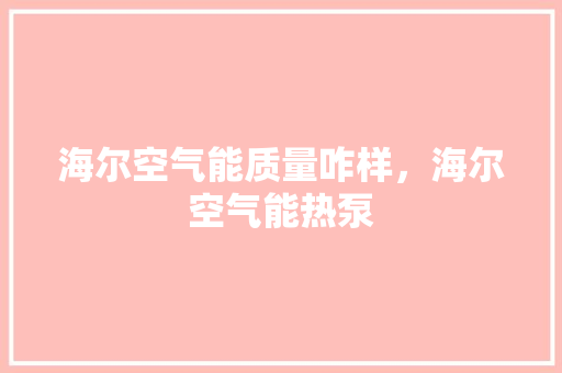海尔空气能质量咋样，海尔空气能热泵 龙头管件