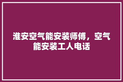 淮安空气能安装师傅，空气能安装工人电话 龙头管件