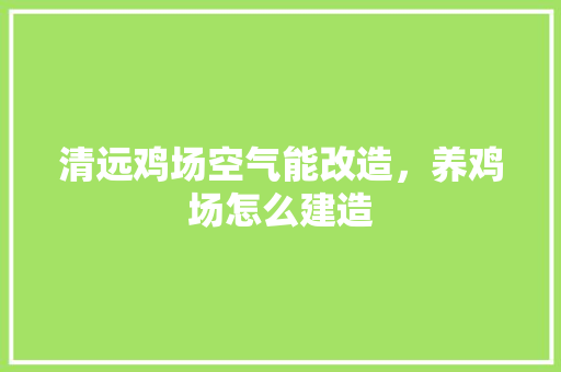 清远鸡场空气能改造，养鸡场怎么建造 热水器
