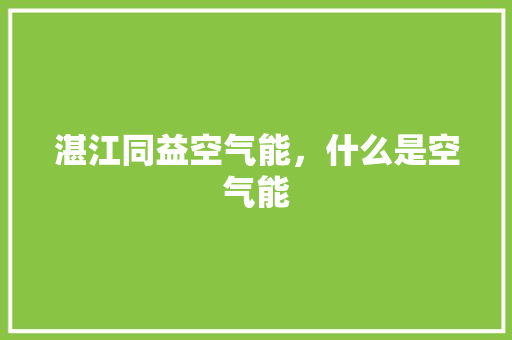 湛江同益空气能，什么是空气能 旧房改造