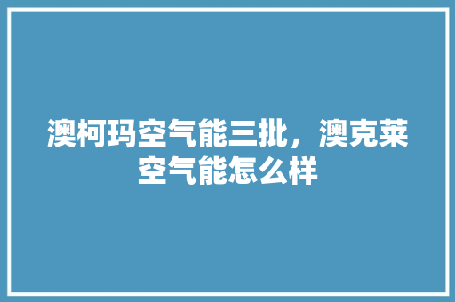 澳柯玛空气能三批，澳克莱空气能怎么样 装修设计