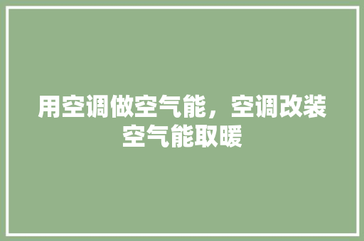 用空调做空气能，空调改装空气能取暖 家居维修