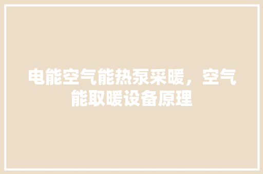 电能空气能热泵采暖，空气能取暖设备原理 装修设计