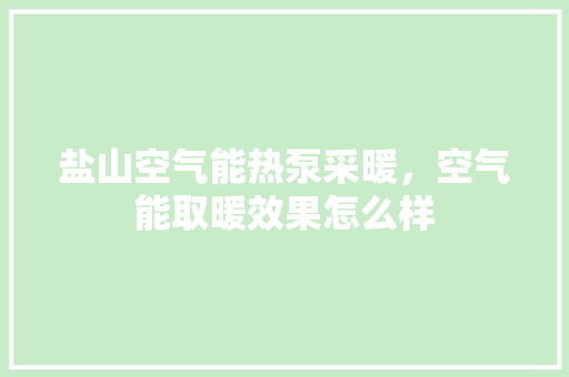 盐山空气能热泵采暖，空气能取暖效果怎么样 旧房改造
