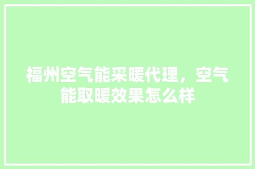 福州空气能采暖代理，空气能取暖效果怎么样 热水器