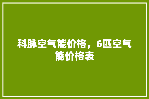 科脉空气能价格，6匹空气能价格表 空调