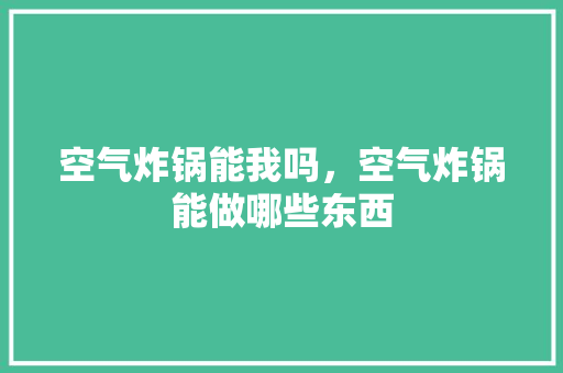空气炸锅能我吗，空气炸锅能做哪些东西 灯具安装