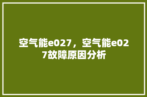 空气能e027，空气能e027故障原因分析 水电维修