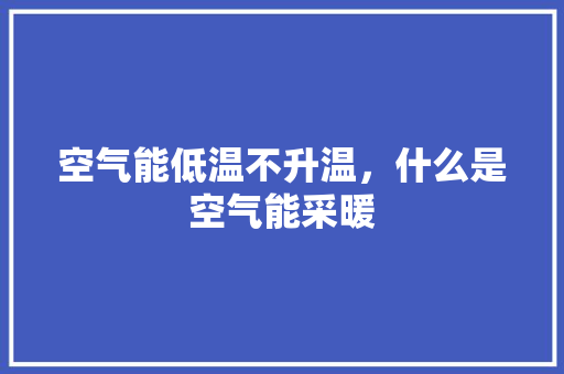 空气能低温不升温，什么是空气能采暖 冰箱
