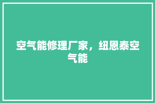 空气能修理厂家，纽恩泰空气能 局部翻新