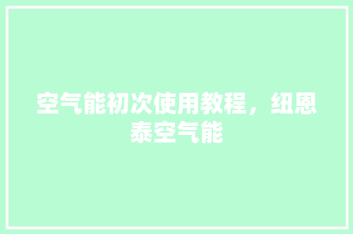 空气能初次使用教程，纽恩泰空气能 旧房改造