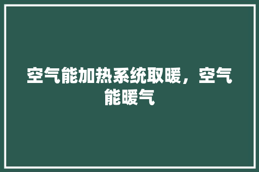 空气能加热系统取暖，空气能暖气 翻新改色