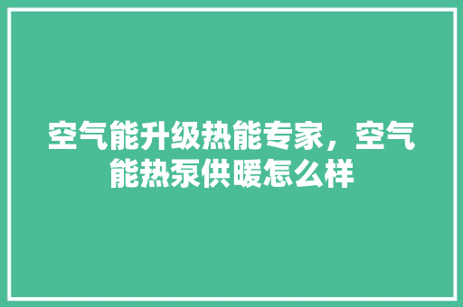 空气能升级热能专家，空气能热泵供暖怎么样 灯具安装