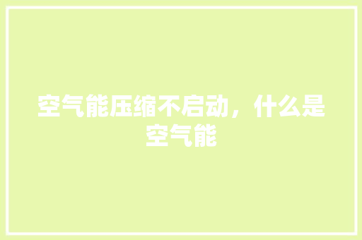 空气能压缩不启动，什么是空气能 局部翻新