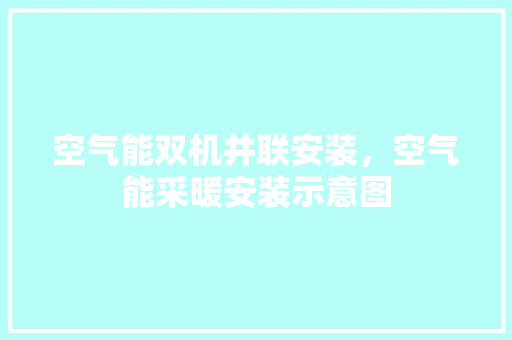 空气能双机并联安装，空气能采暖安装示意图 家电维护