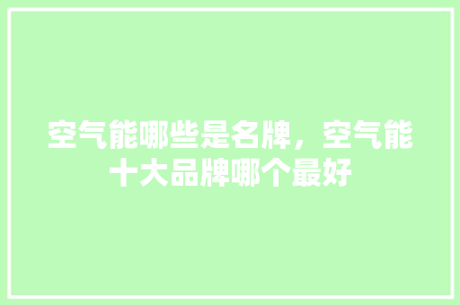 空气能哪些是名牌，空气能十大品牌哪个最好 灯具安装