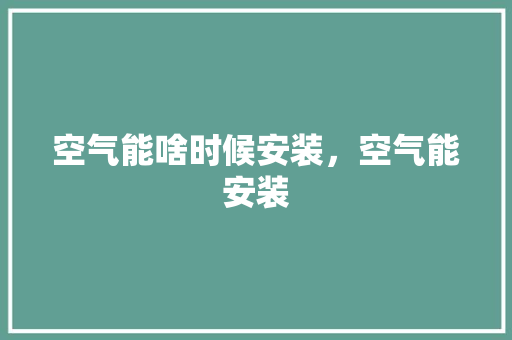 空气能啥时候安装，空气能安装 家居维修