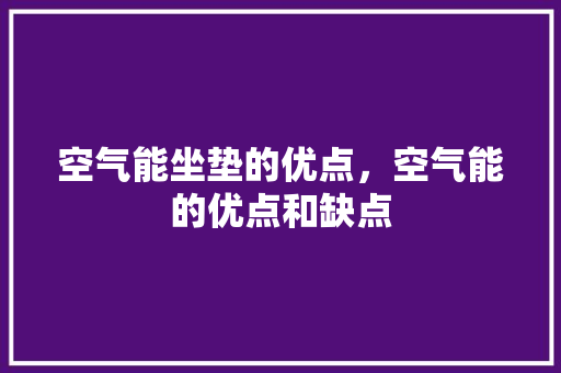 空气能坐垫的优点，空气能的优点和缺点 清洁保养
