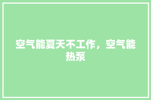 空气能夏天不工作，空气能热泵 冰箱
