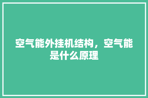 空气能外挂机结构，空气能是什么原理 清洁保养