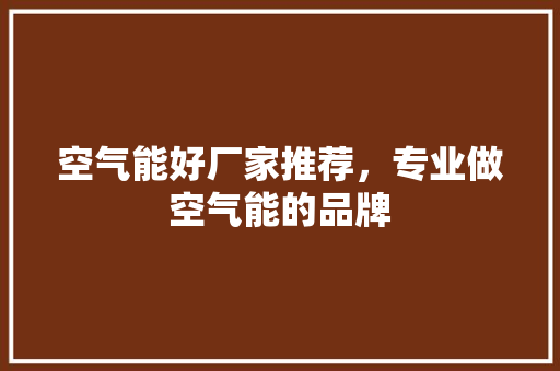 空气能好厂家推荐，专业做空气能的品牌 装修设计