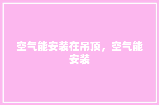 空气能安装在吊顶，空气能安装 洗衣机