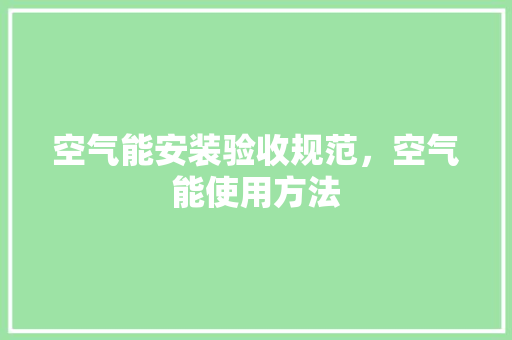 空气能安装验收规范，空气能使用方法 局部翻新
