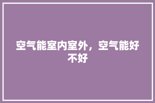 空气能室内室外，空气能好不好 家电维护