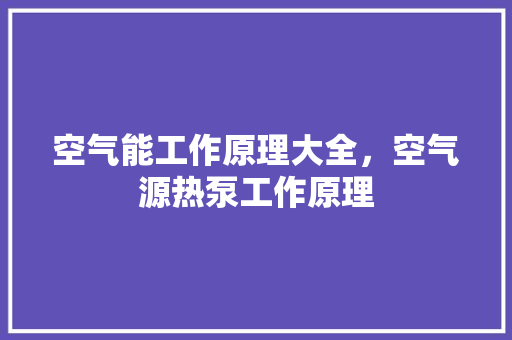 空气能工作原理大全，空气源热泵工作原理 洁具维修