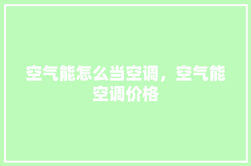 空气能怎么当空调，空气能空调价格 家具修理
