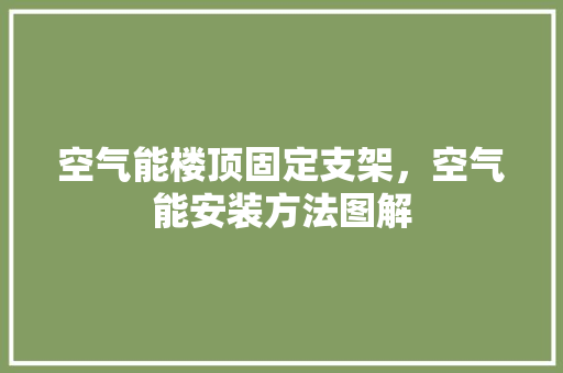 空气能楼顶固定支架，空气能安装方法图解 洁具维修