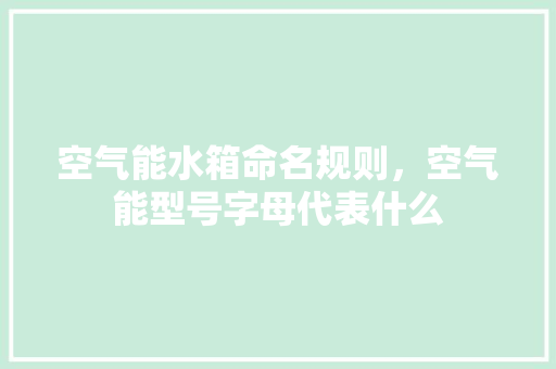 空气能水箱命名规则，空气能型号字母代表什么 清洁保养