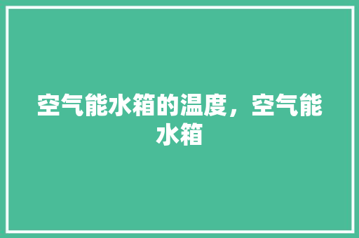 空气能水箱的温度，空气能水箱 空调