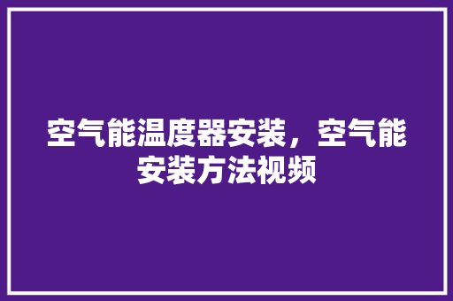空气能温度器安装，空气能安装方法视频 旧房改造