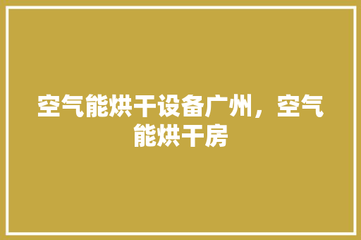 空气能烘干设备广州，空气能烘干房 热水器