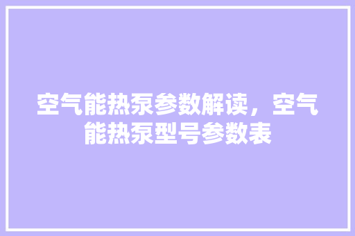 空气能热泵参数解读，空气能热泵型号参数表 装修设计