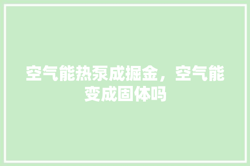空气能热泵成掘金，空气能变成固体吗 贴膜