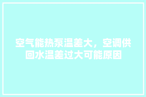 空气能热泵温差大，空调供回水温差过大可能原因 热水器