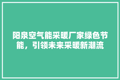 阳泉空气能采暖厂家绿色节能，引领未来采暖新潮流 贴膜