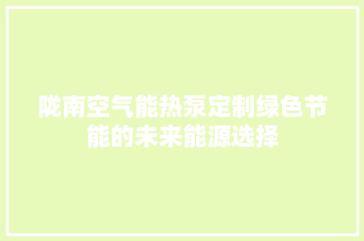 陇南空气能热泵定制绿色节能的未来能源选择 家居维修