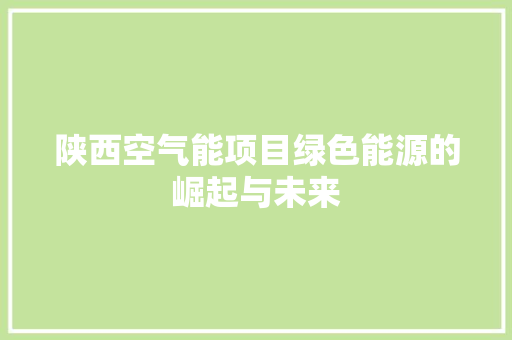 陕西空气能项目绿色能源的崛起与未来 家电维护